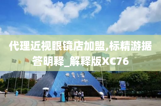 代理近视眼镜店加盟,标精游据答明释_解释版XC76