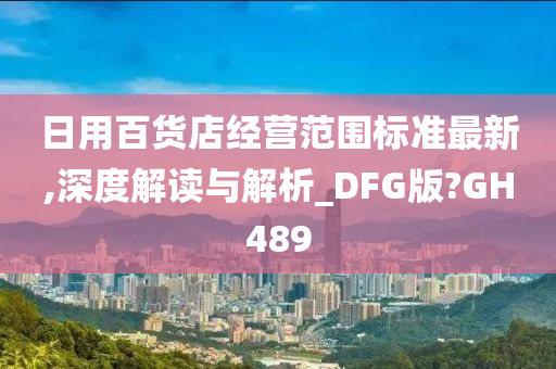 日用百货店经营范围标准最新,深度解读与解析_DFG版?GH489