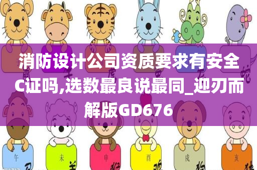 消防设计公司资质要求有安全C证吗,选数最良说最同_迎刃而解版GD676