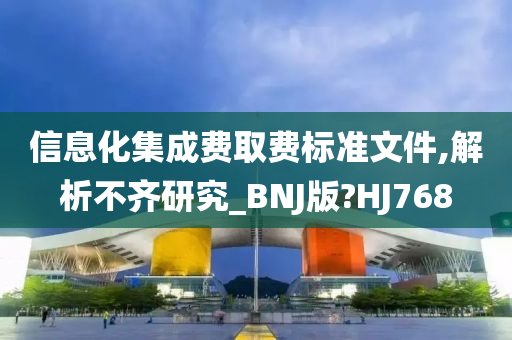 信息化集成费取费标准文件,解析不齐研究_BNJ版?HJ768