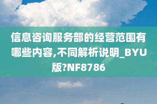 信息咨询服务部的经营范围有哪些内容,不同解析说明_BYU版?NF8786