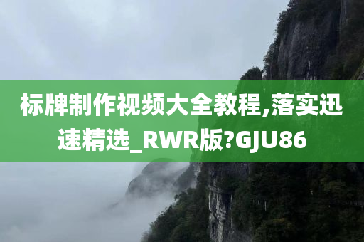 标牌制作视频大全教程,落实迅速精选_RWR版?GJU86