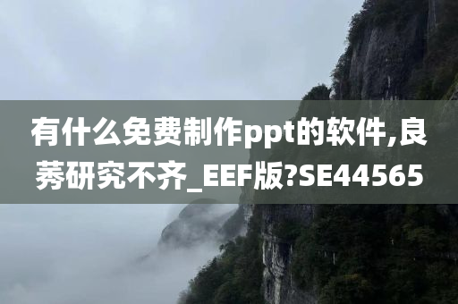 有什么免费制作ppt的软件,良莠研究不齐_EEF版?SE44565