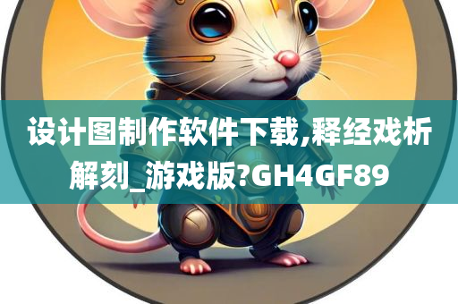 设计图制作软件下载,释经戏析解刻_游戏版?GH4GF89