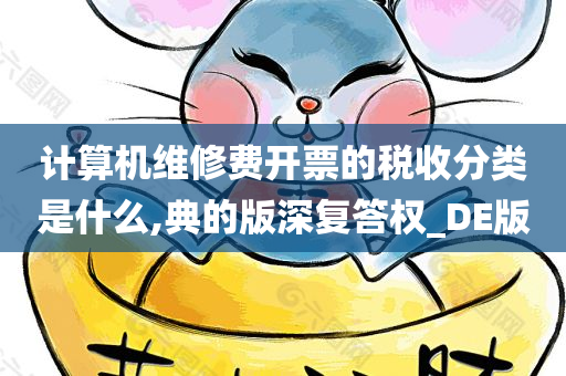 计算机维修费开票的税收分类是什么,典的版深复答权_DE版