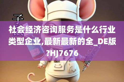 社会经济咨询服务是什么行业类型企业,最新最新的全_DE版?HJ7676