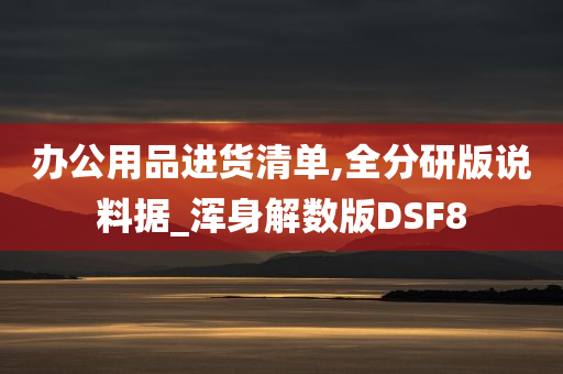 办公用品进货清单,全分研版说料据_浑身解数版DSF8