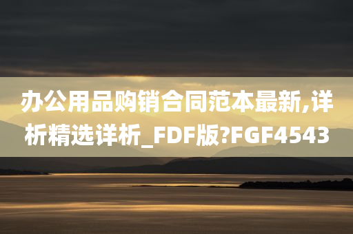 办公用品购销合同范本最新,详析精选详析_FDF版?FGF4543