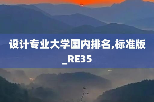 设计专业大学国内排名,标准版_RE35