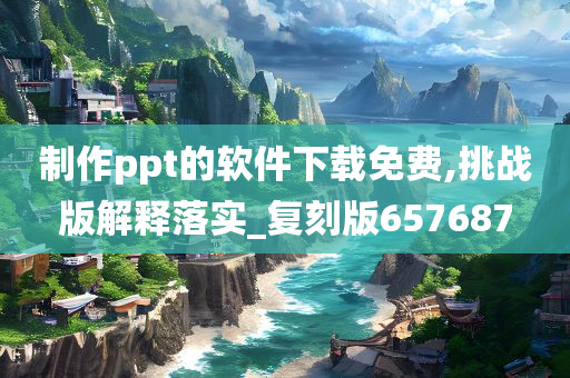 制作ppt的软件下载免费,挑战版解释落实_复刻版657687