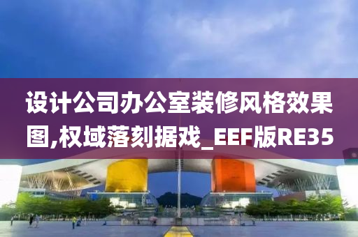 设计公司办公室装修风格效果图,权域落刻据戏_EEF版RE35