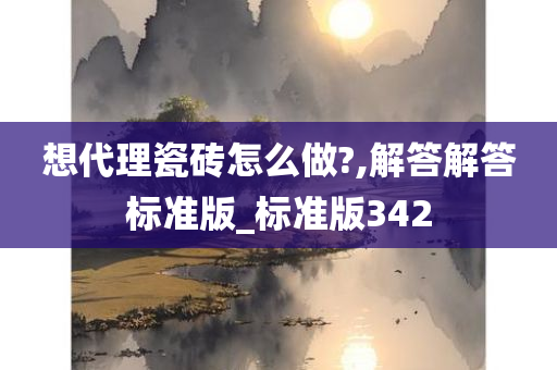 想代理瓷砖怎么做?,解答解答标准版_标准版342