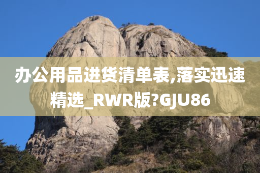 办公用品进货清单表,落实迅速精选_RWR版?GJU86